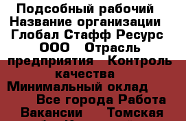 Подсобный рабочий › Название организации ­ Глобал Стафф Ресурс, ООО › Отрасль предприятия ­ Контроль качества › Минимальный оклад ­ 50 000 - Все города Работа » Вакансии   . Томская обл.,Кедровый г.